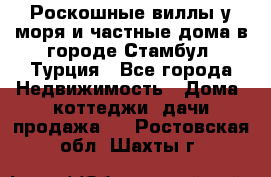 Роскошные виллы у моря и частные дома в городе Стамбул, Турция - Все города Недвижимость » Дома, коттеджи, дачи продажа   . Ростовская обл.,Шахты г.
